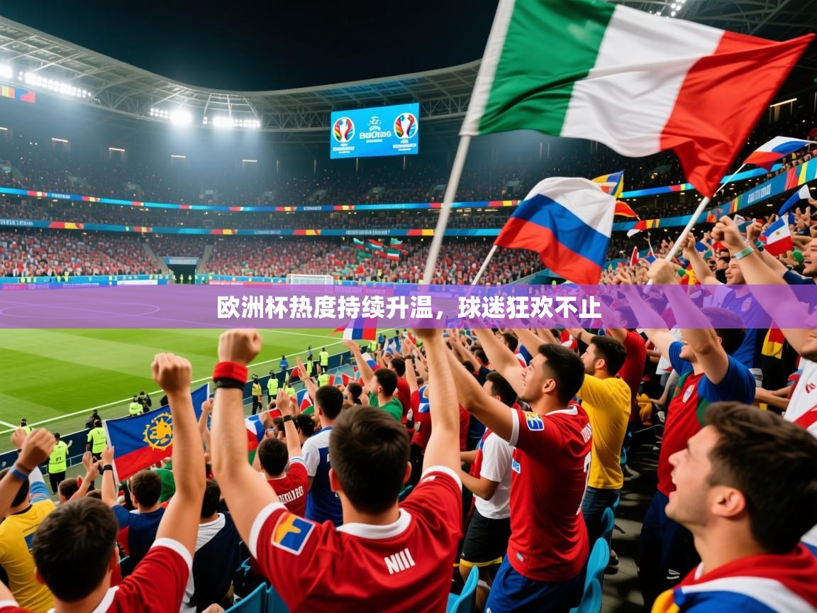 2025 ag娱乐传媒欧洲杯热度持续升温，球迷狂欢不止  第3张
