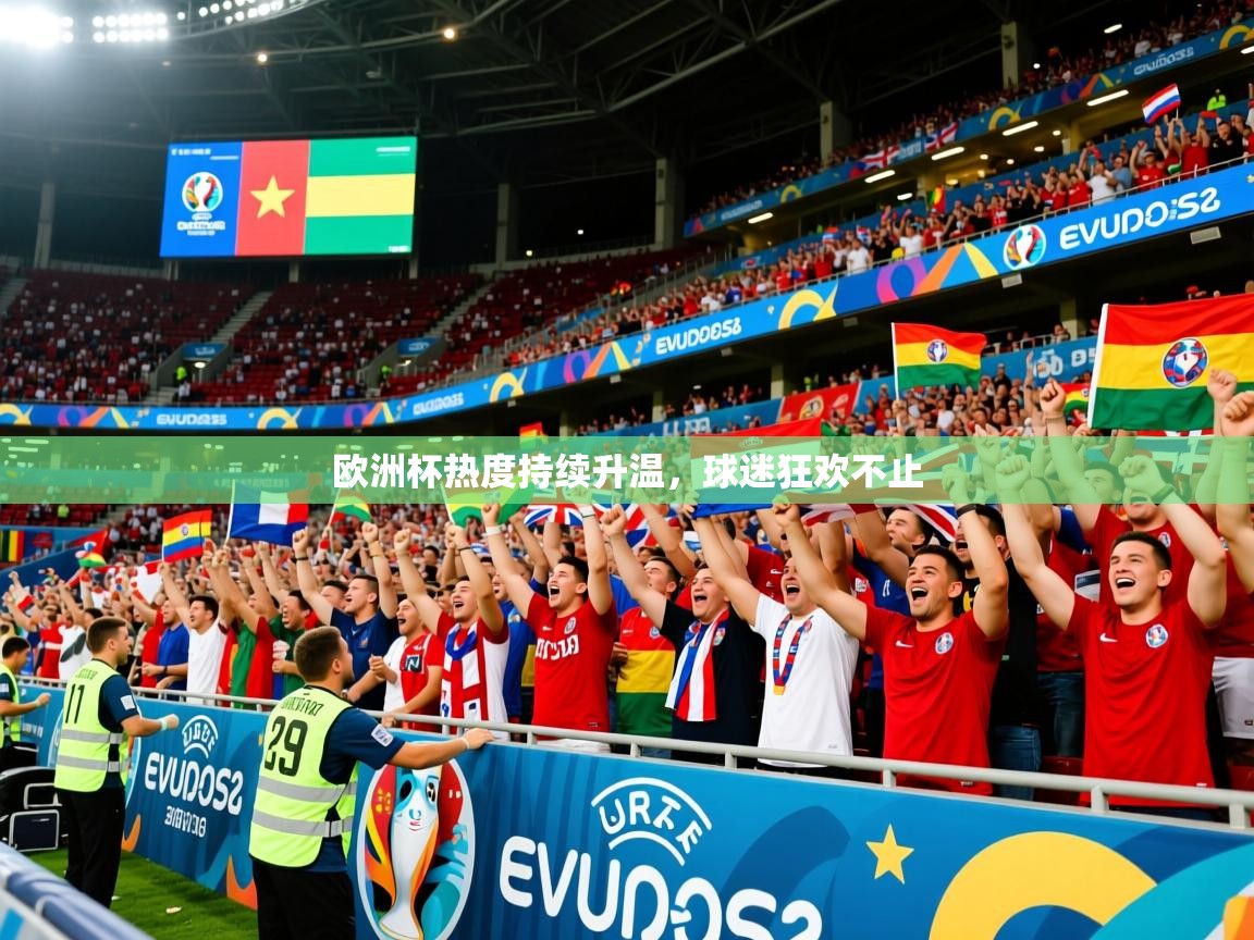 2025 ag娱乐传媒欧洲杯热度持续升温，球迷狂欢不止  第4张