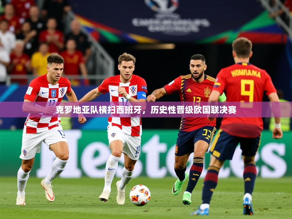 2025 ag娱乐真实爆料克罗地亚队横扫西班牙，历史性晋级欧国联决赛  第1张