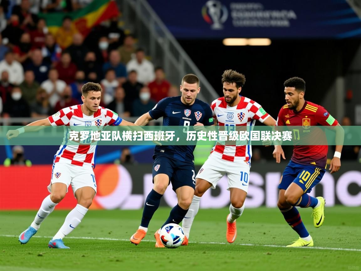 2025 ag娱乐真实爆料克罗地亚队横扫西班牙，历史性晋级欧国联决赛  第4张
