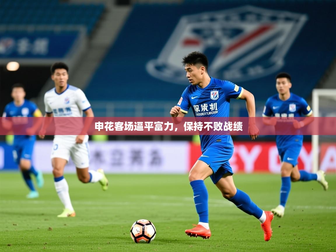 2025 ag娱乐森林舞会申花客场逼平富力,保持不败战绩 第2张