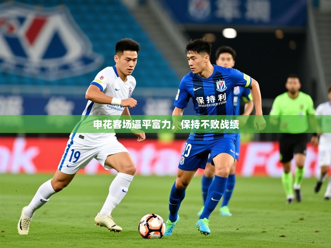 2025 ag娱乐森林舞会申花客场逼平富力,保持不败战绩 第3张