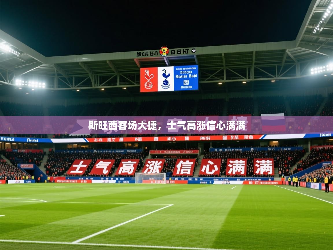 2025 ag娱乐主播斯旺西客场大捷,士气高涨信心满满 第2张