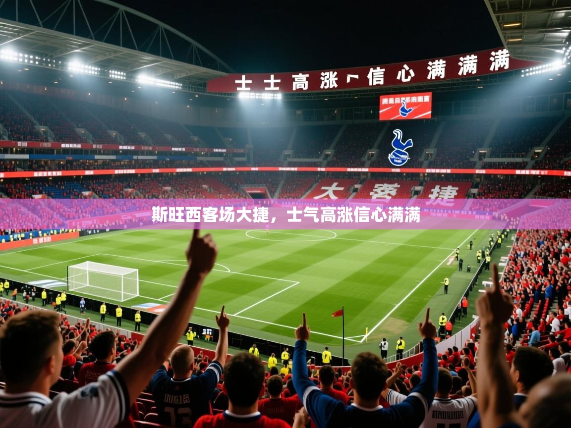 2025 ag娱乐主播斯旺西客场大捷,士气高涨信心满满 第3张