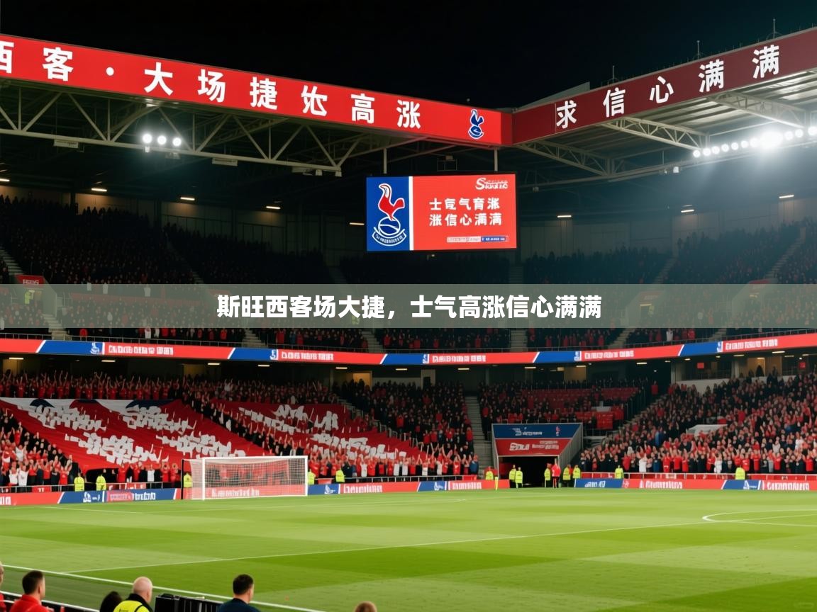 2025 ag娱乐主播斯旺西客场大捷,士气高涨信心满满 第4张