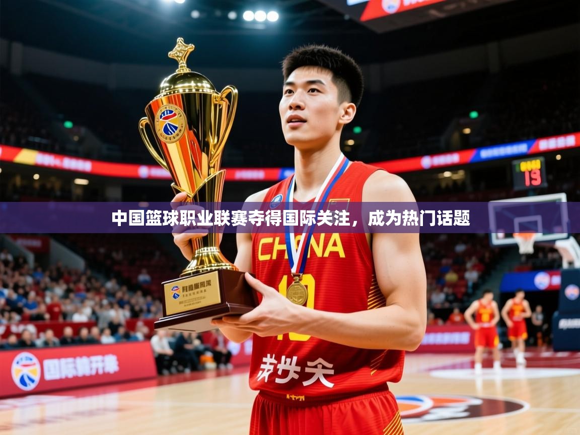 2025 ag娱乐是哪个国家中国篮球职业联赛夺得国际关注,成为热门话题 第1张