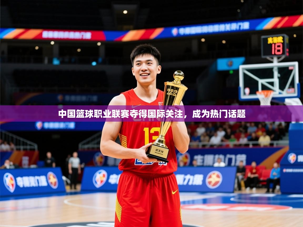 2025 ag娱乐是哪个国家中国篮球职业联赛夺得国际关注,成为热门话题 第3张