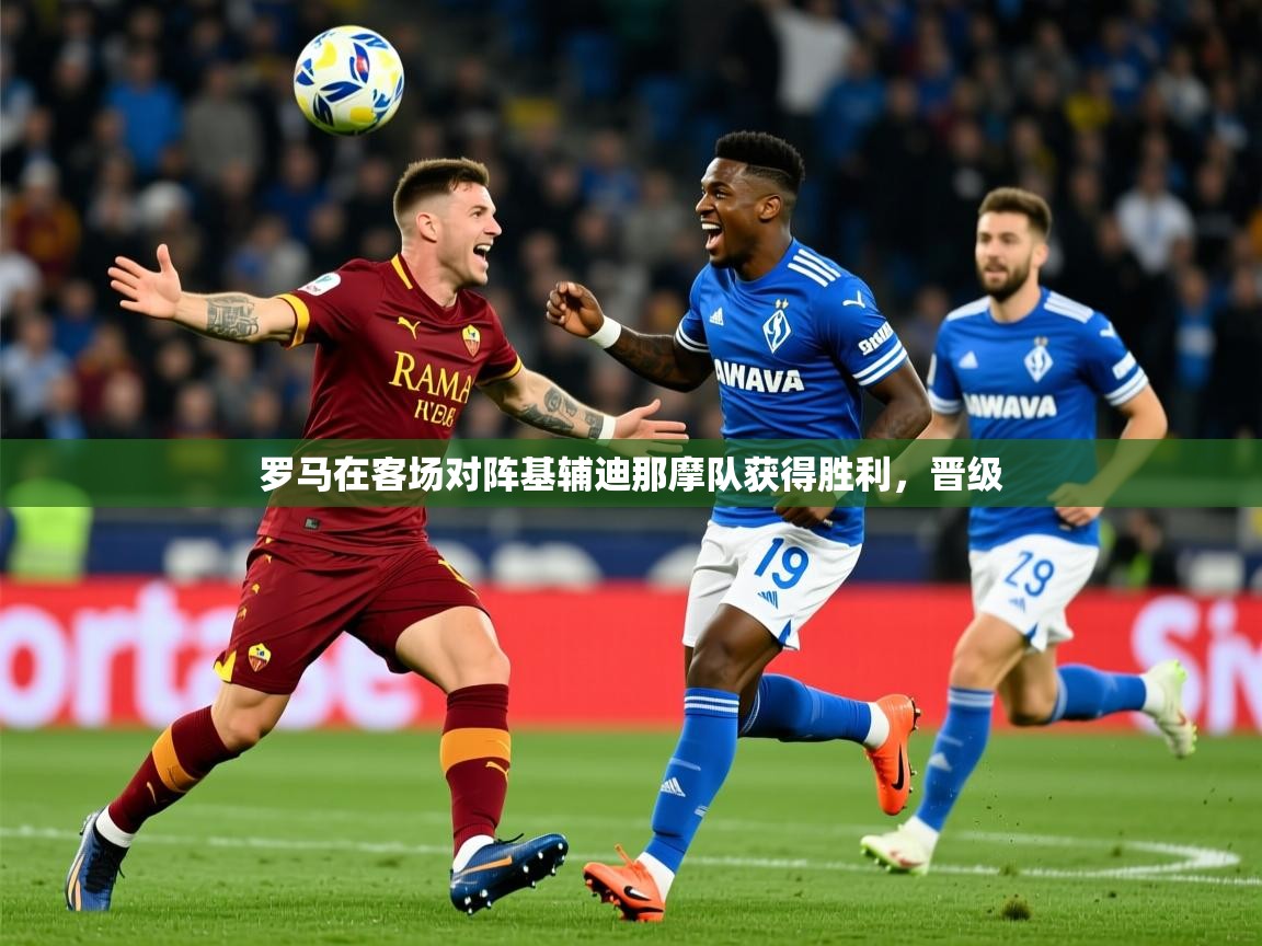 2025 ag娱乐赛王者荣耀罗马在客场对阵基辅迪那摩队获得胜利,晋级 第2张