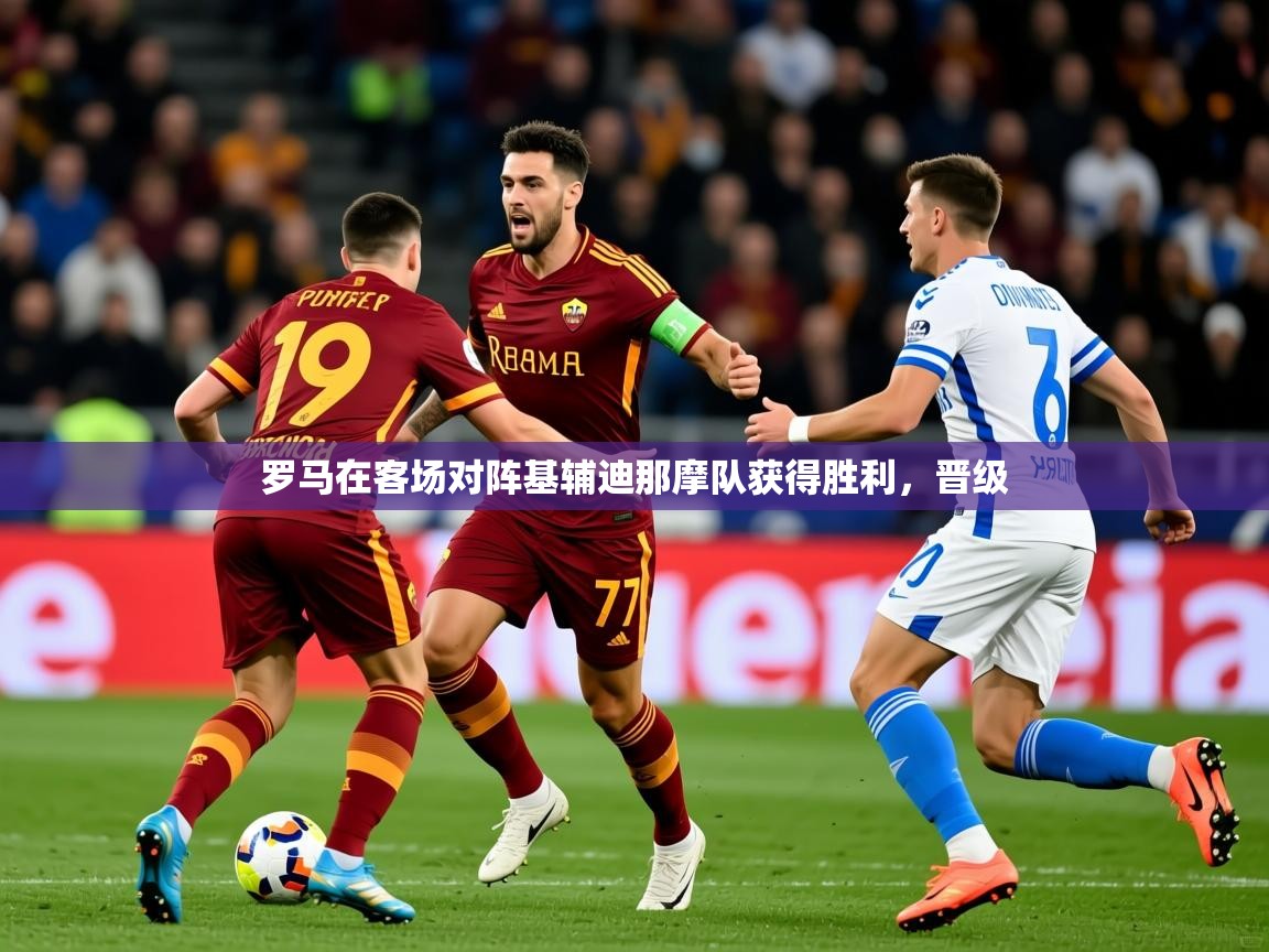 2025 ag娱乐赛王者荣耀罗马在客场对阵基辅迪那摩队获得胜利,晋级 第3张