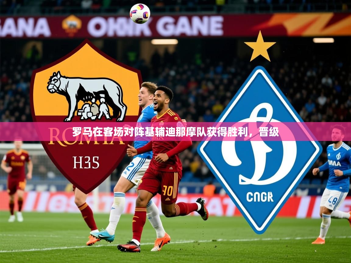 2025 ag娱乐赛王者荣耀罗马在客场对阵基辅迪那摩队获得胜利,晋级 第4张