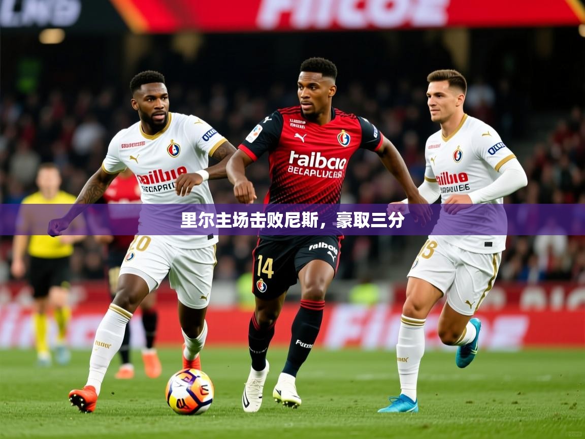 2025 ag娱乐传媒里尔主场击败尼斯，豪取三分  第2张