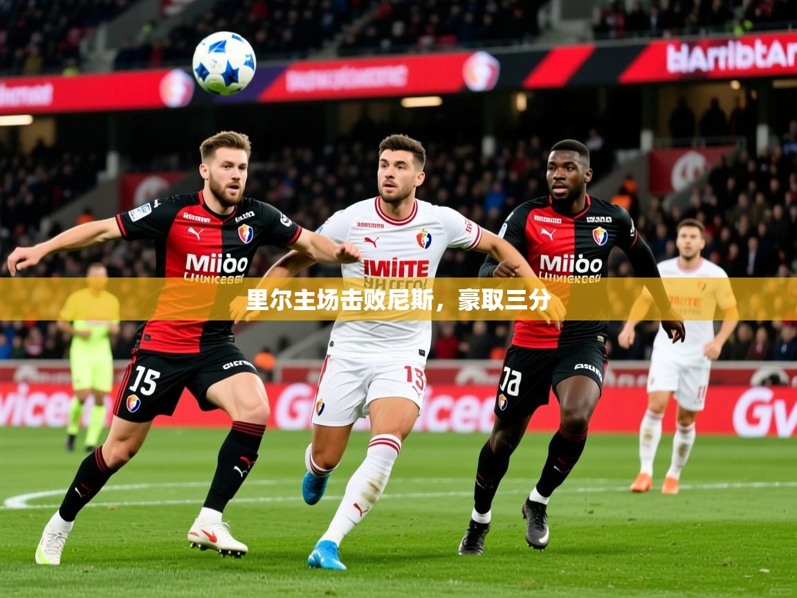 2025 ag娱乐传媒里尔主场击败尼斯，豪取三分  第3张
