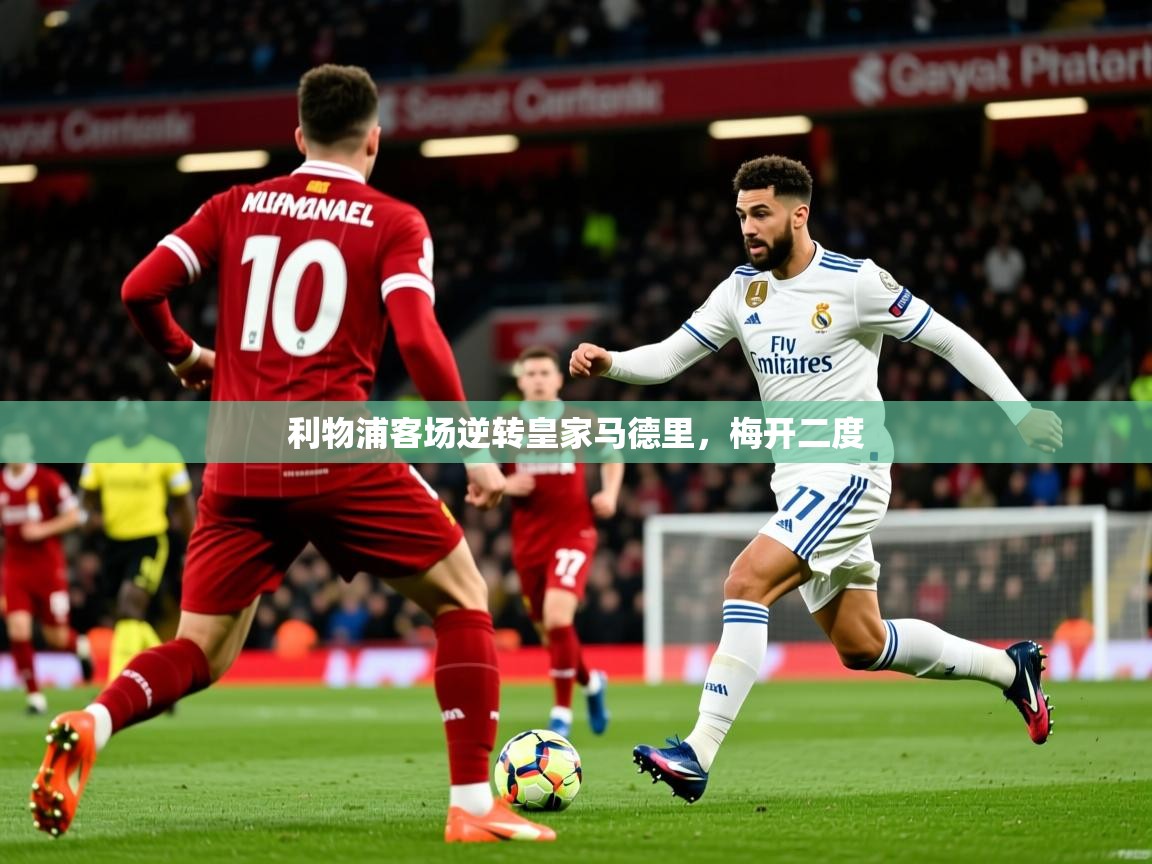 2026 ag娱乐主播利物浦客场逆转皇家马德里，梅开二度  第1张