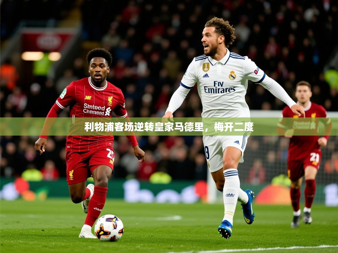 2026 ag娱乐主播利物浦客场逆转皇家马德里，梅开二度  第3张